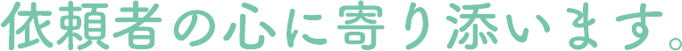 依頼者の心に寄り添います。